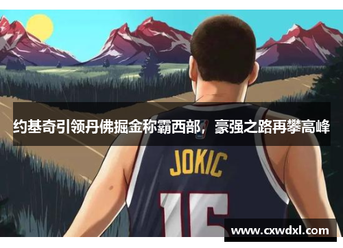 约基奇引领丹佛掘金称霸西部,豪强之路再攀高峰 约基奇引领丹佛掘金称霸西部,豪强之路再攀高峰
