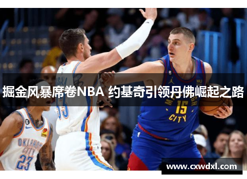 掘金风暴席卷NBA 约基奇引领丹佛崛起之路 掘金风暴席卷NBA 约基奇引领丹佛崛起之路