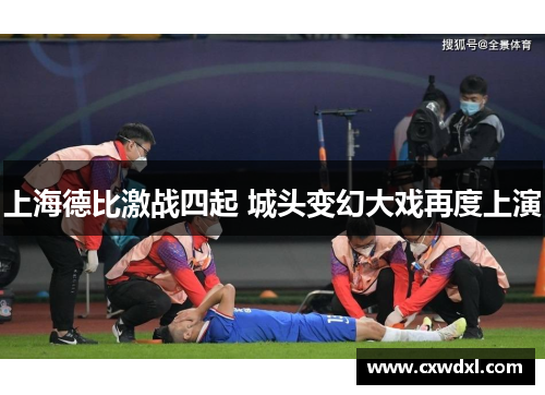 上海德比激战四起 城头变幻大戏再度上演 上海德比激战四起 城头变幻大戏再度上演