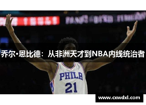 乔尔·恩比德:从非洲天才到NBA内线统治者 乔尔·恩比德:从非洲天才到NBA内线统治者