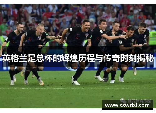 英格兰足总杯的辉煌历程与传奇时刻揭秘 英格兰足总杯的辉煌历程与传奇时刻揭秘