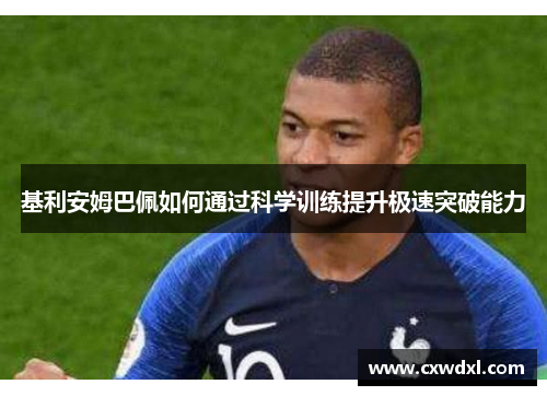 基利安姆巴佩如何通过科学训练提升极速突破能力 基利安姆巴佩如何通过科学训练提升极速突破能力