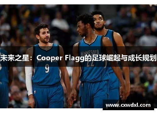 未来之星:Cooper Flagg的足球崛起与成长规划 未来之星:Cooper Flagg的足球崛起与成长规划