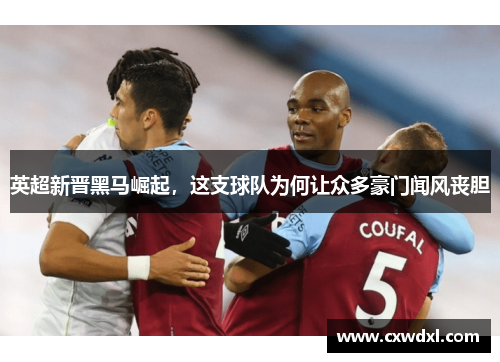 英超新晋黑马崛起，这支球队为何让众多豪门闻风丧胆