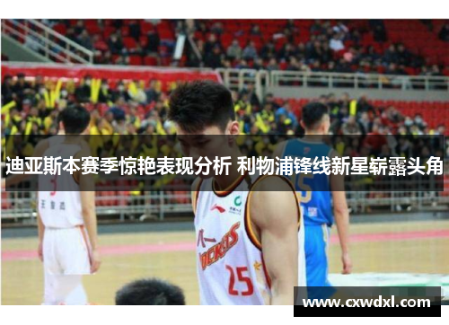 迪亚斯本赛季惊艳表现分析 利物浦锋线新星崭露头角