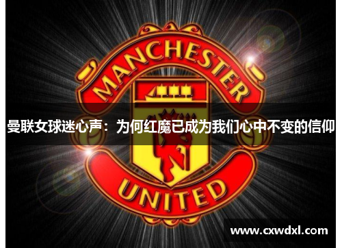 曼联女球迷心声：为何红魔已成为我们心中不变的信仰