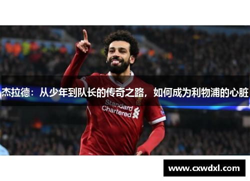 杰拉德：从少年到队长的传奇之路，如何成为利物浦的心脏