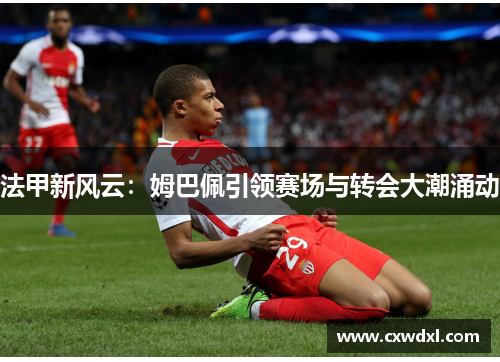 法甲新风云：姆巴佩引领赛场与转会大潮涌动