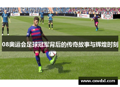 08奥运会足球冠军背后的传奇故事与辉煌时刻